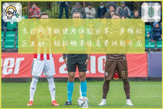 虎扑网页版使用体验分享：多维社区互动，轻松畅享体育资讯新方式