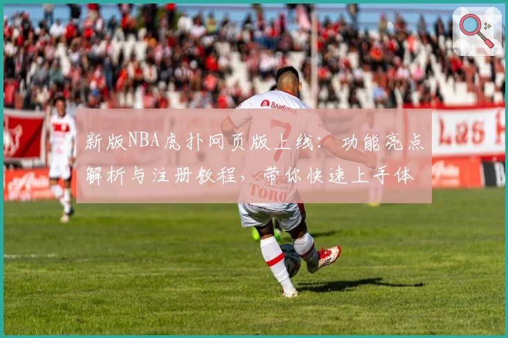 新版NBA虎扑网页版上线：功能亮点解析与注册教程，带你快速上手体验篮球社区魅力