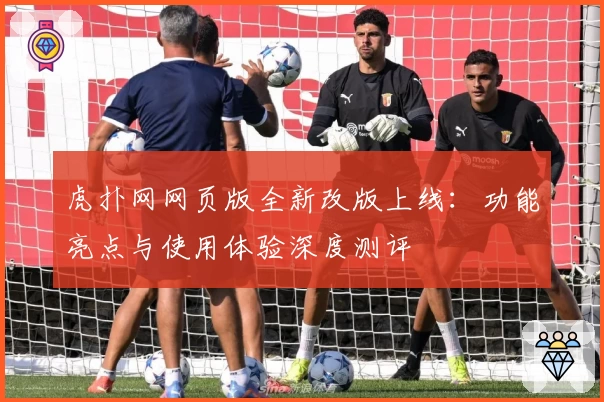虎扑网网页版全新改版上线：功能亮点与使用体验深度测评