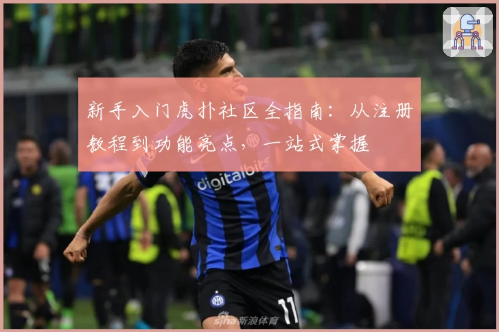 新手入门虎扑社区全指南：从注册教程到功能亮点，一站式掌握