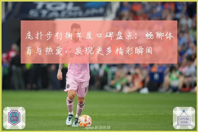 虎扑步行街年度口碑盘点：畅聊体育与热爱，发现更多精彩瞬间