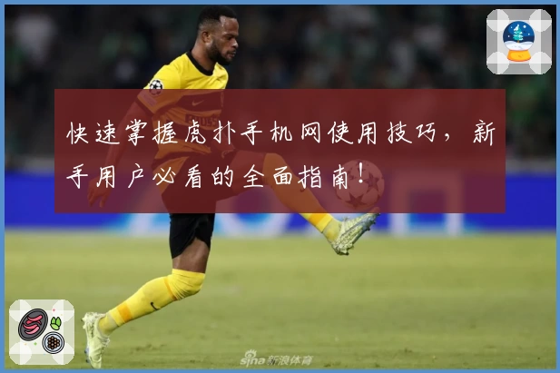 快速掌握虎扑手机网使用技巧，新手用户必看的全面指南！