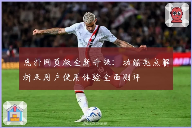 虎扑网页版全新升级：功能亮点解析及用户使用体验全面测评