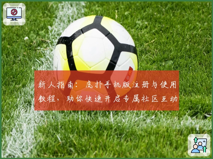 新人指南：虎扑手机版注册与使用教程，助你快速开启专属社区互动新体验