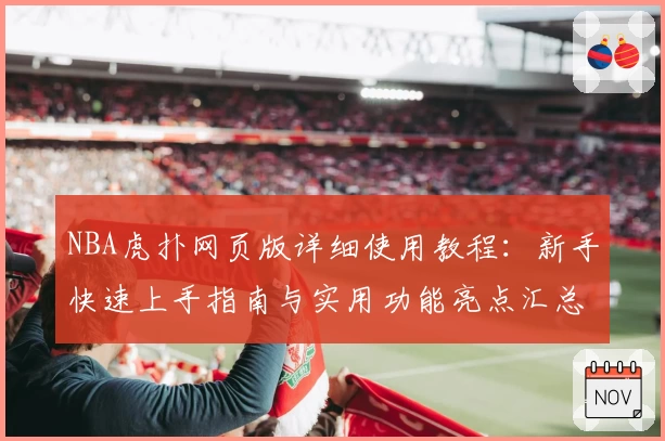 NBA虎扑网页版详细使用教程：新手快速上手指南与实用功能亮点汇总