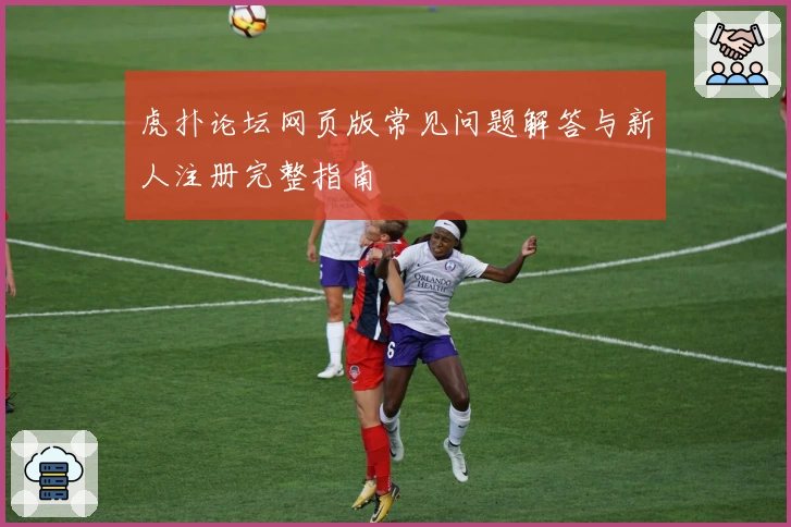 虎扑论坛网页版常见问题解答与新人注册完整指南