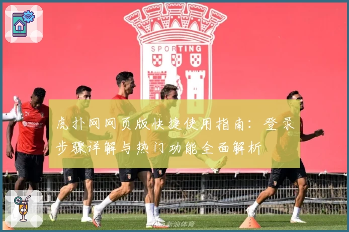 虎扑网网页版快捷使用指南：登录步骤详解与热门功能全面解析