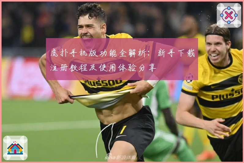 虎扑手机版功能全解析：新手下载注册教程及使用体验分享
