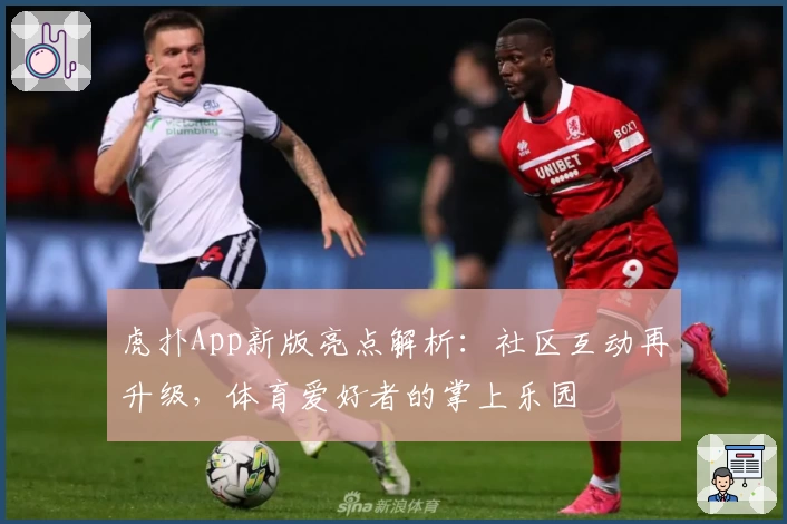 虎扑App新版亮点解析：社区互动再升级，体育爱好者的掌上乐园