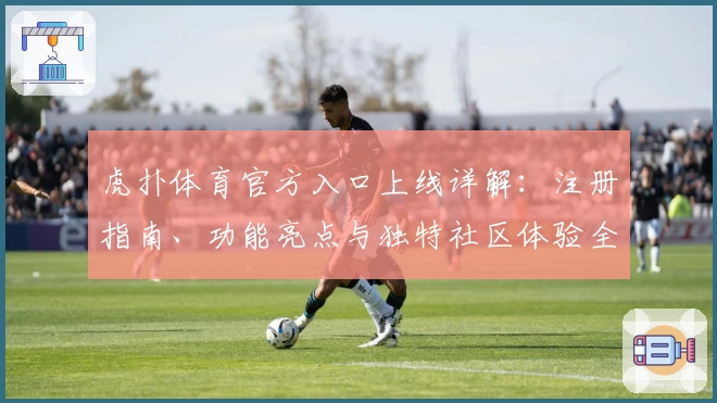 虎扑体育官方入口上线详解：注册指南、功能亮点与独特社区体验全解析