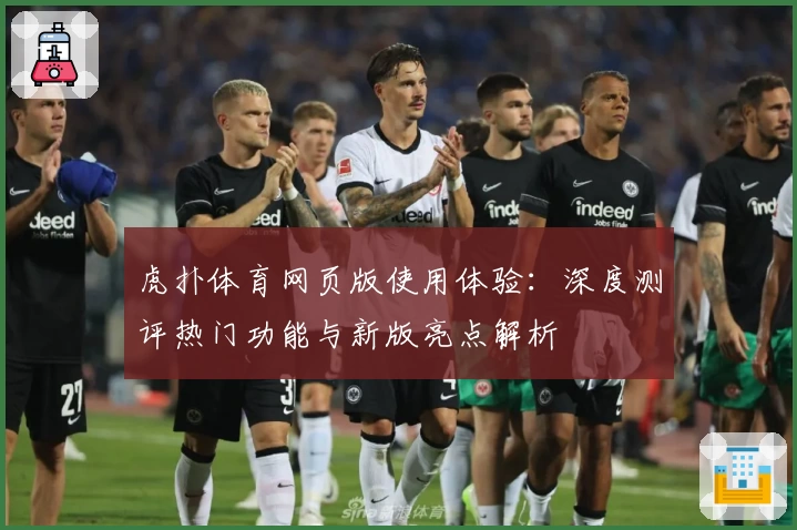 虎扑体育网页版使用体验：深度测评热门功能与新版亮点解析