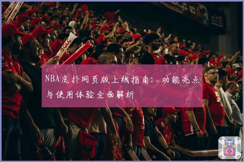 NBA虎扑网页版上线指南：功能亮点与使用体验全面解析