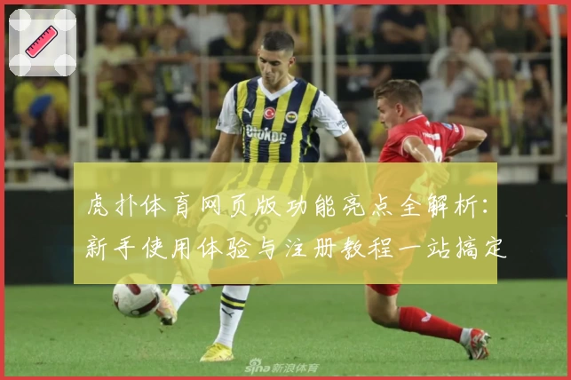 虎扑体育网页版功能亮点全解析:新手使用体验与注册教程一站搞定