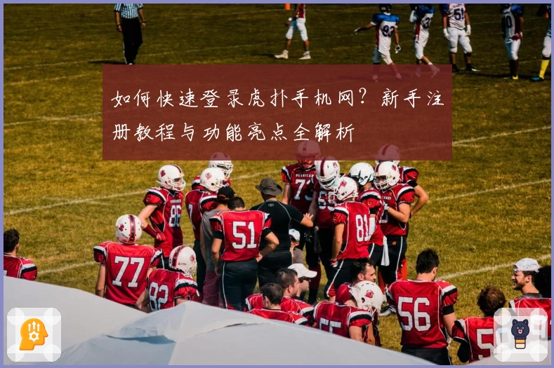 如何快速登录虎扑手机网？新手注册教程与功能亮点全解析