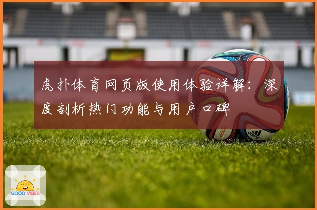 虎扑体育网页版使用体验详解：深度剖析热门功能与用户口碑