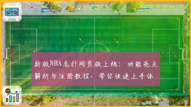 新版NBA虎扑网页版上线：功能亮点解析与注册教程，带你快速上手体验篮球社区魅力