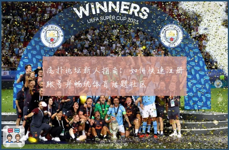 虎扑论坛新人指南：如何快速注册账号并畅玩体育话题社区