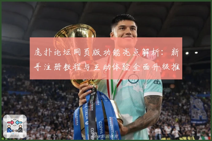 虎扑论坛网页版功能亮点解析：新手注册教程与互动体验全面升级推荐