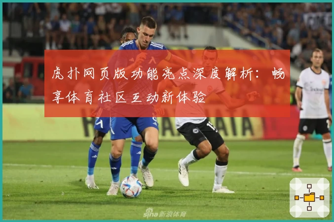 虎扑网页版功能亮点深度解析：畅享体育社区互动新体验