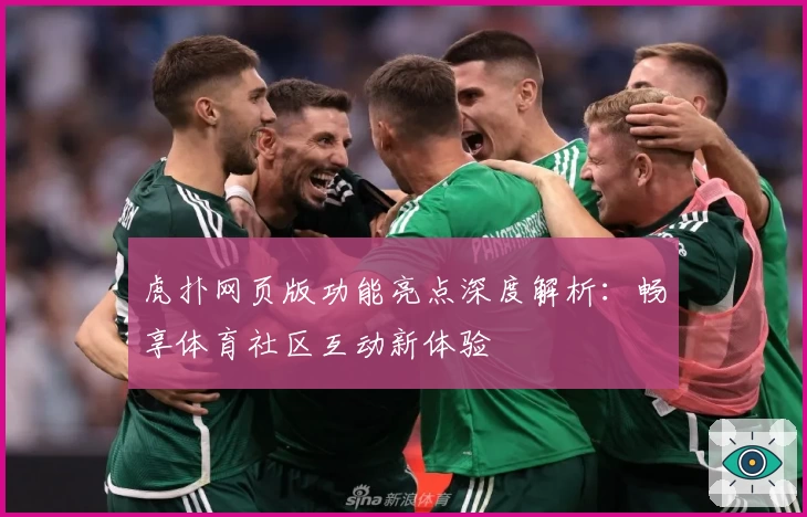 虎扑网页版功能亮点深度解析：畅享体育社区互动新体验